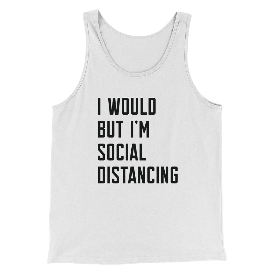I Would But I'm Social Distancing Men/Unisex Tank Top | Funny Shirt from Famous In Real Life