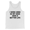 I Work Hard So My Dogs Have A Better Life Funny Men/Unisex Tank Top White/Black | Funny Shirt from Famous In Real Life