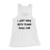 I Just Hope Both Teams Have Fun Funny Women's Flowey Tank Top White | Funny Shirt from Famous In Real Life