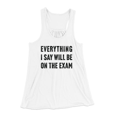 Everything I Say Will Be On The Exam Women's Flowey Tank Top White | Funny Shirt from Famous In Real Life