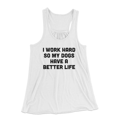 I Work Hard SO My Dogs Have A Better Life Funny Women's Flowey Tank Top White | Funny Shirt from Famous In Real Life