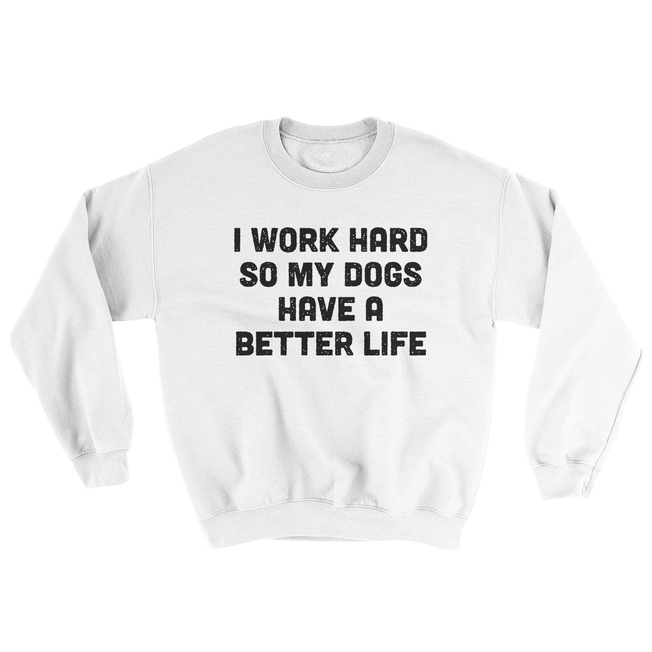 I Work Hard So My Dogs Have A Better Life Ugly Sweater | Funny Shirt from Famous In Real Life