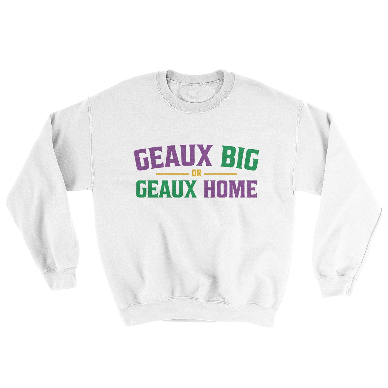 Geaux Big or Geaux Home Sweater | Funny Shirt from Famous In Real Life