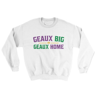 Geaux Big or Geaux Home Sweater White | Funny Shirt from Famous In Real Life