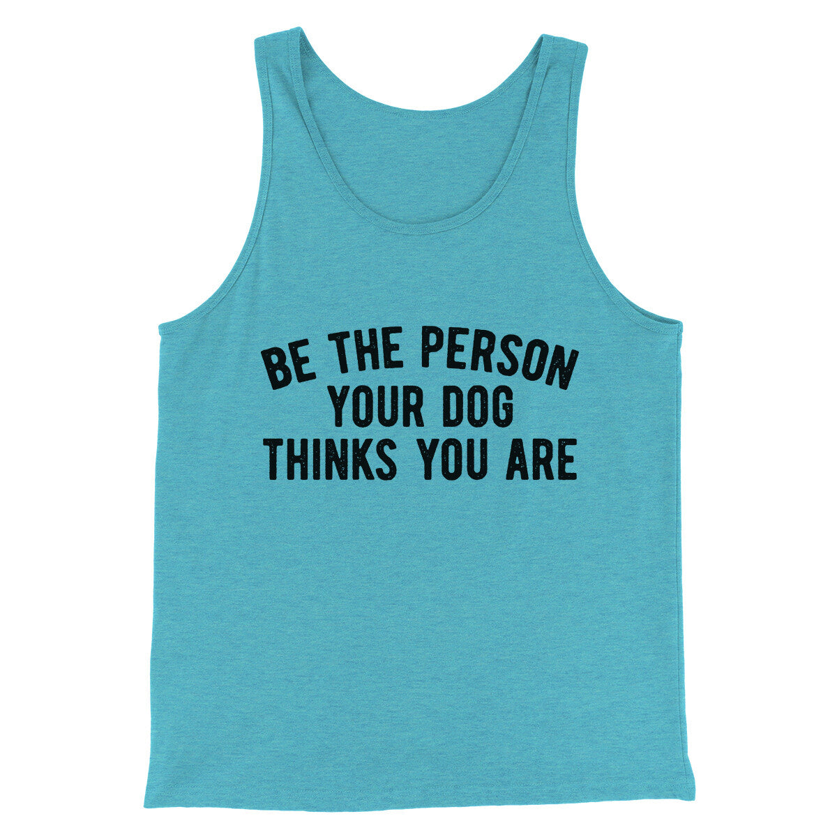 Be The Person Your Dog Thinks You Are Men/Unisex Tank Top | Funny Shirt from Famous In Real Life