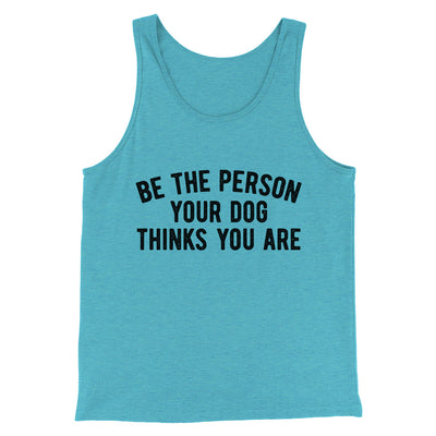 Be The Person Your Dog Thinks You Are Men/Unisex Tank Top Aqua Triblend | Funny Shirt from Famous In Real Life