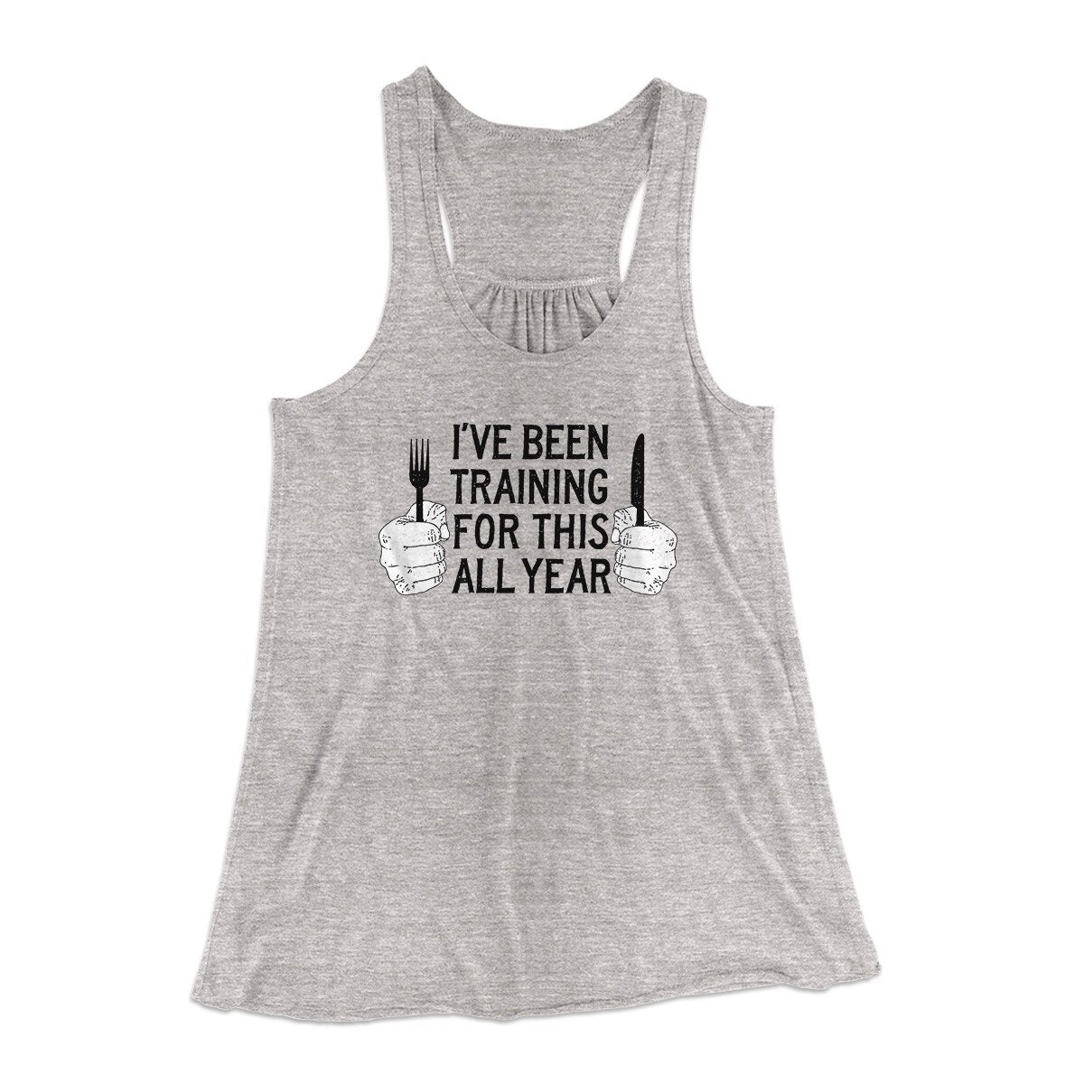 Ive Been Training For This All Year Funny Thanksgiving Women's Flowey Racerback Tank Top Athletic Heather | Funny Shirt from Famous In Real Life