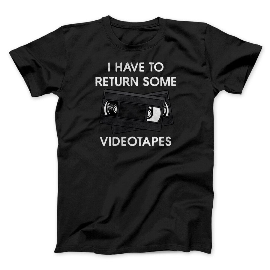 I Have To Return Some Videotapes Funny Movie Men/Unisex T-Shirt | Funny Shirt from Famous In Real Life