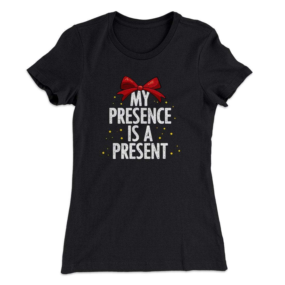 My Presence Is A Present Women's T-Shirt | Funny Shirt from Famous In Real Life