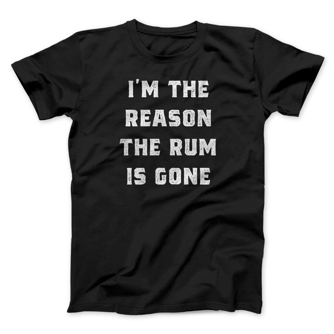 I'm The Reason The Rum Is Gone Men/Unisex T-Shirt | Funny Shirt from Famous In Real Life