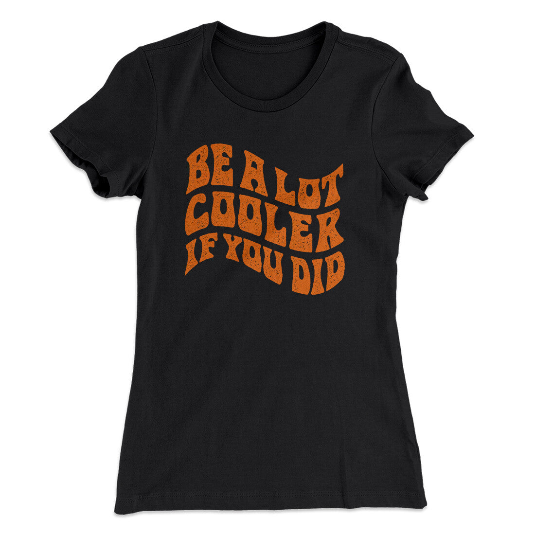 Be A Lot Cooler If You Did Women's T-Shirt | Funny Shirt from Famous In Real Life