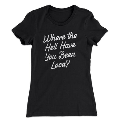 Where The Hell Have You Been Loca Women's T-Shirt Black | Funny Shirt from Famous In Real Life
