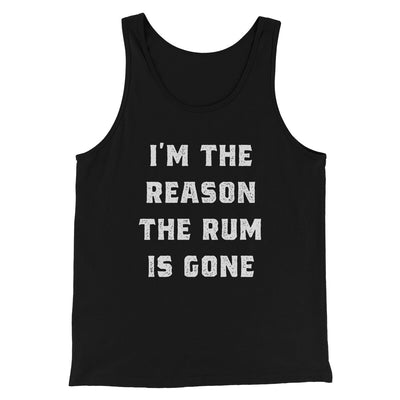 I'm The Reason The Rum Is Gone Men/Unisex Tank Top Black | Funny Shirt from Famous In Real Life