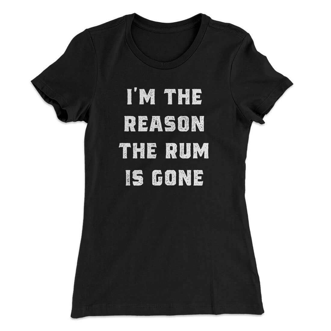 I'm The Reason The Rum Is Gone Women's T-Shirt | Funny Shirt from Famous In Real Life