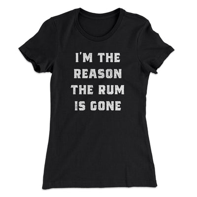 I'm The Reason The Rum Is Gone Women's T-Shirt Black | Funny Shirt from Famous In Real Life