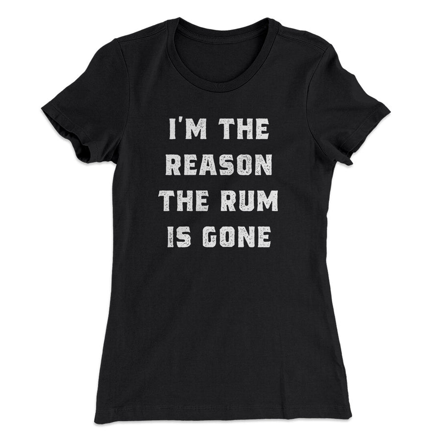 I'm The Reason The Rum Is Gone Women's T-Shirt | Funny Shirt from Famous In Real Life