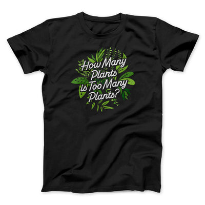 How Many Plants Is Too Many Plants Men/Unisex T-Shirt Black | Funny Shirt from Famous In Real Life