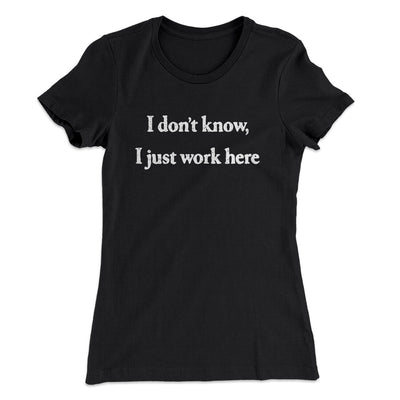 I Don’t Know I Just Work Here Women's T-Shirt Black | Funny Shirt from Famous In Real Life