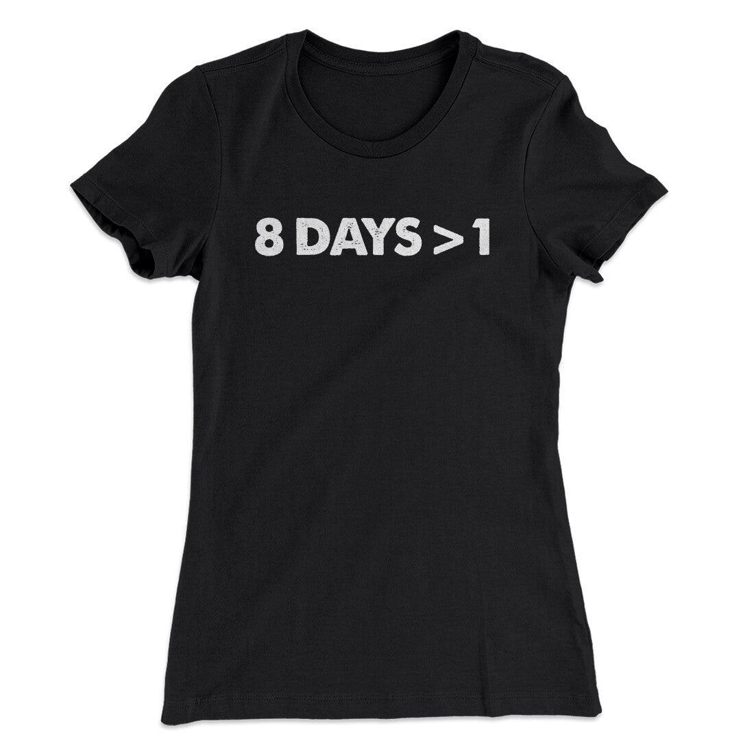8 Days > 1 Women's T-Shirt | Funny Shirt from Famous In Real Life