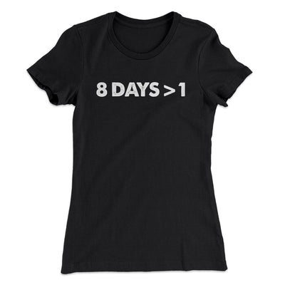 8 Days > 1 Women's T-Shirt Black | Funny Shirt from Famous In Real Life