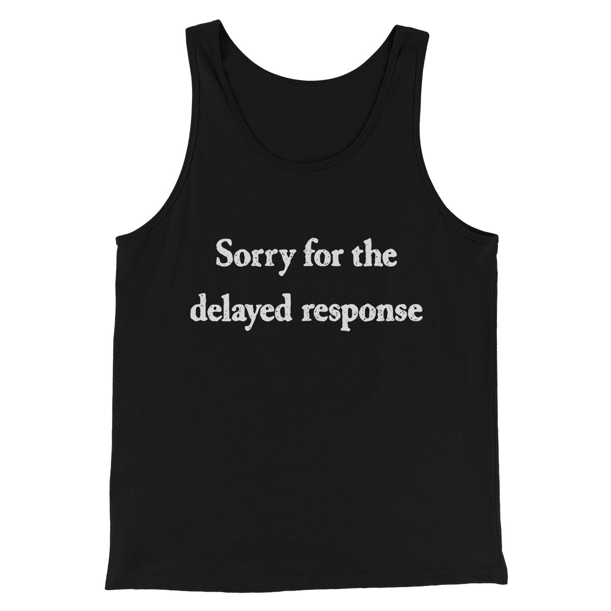 Sorry For The Delayed Response Funny Men/Unisex Tank Top | Funny Shirt from Famous In Real Life