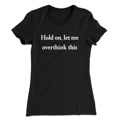 Hold On Let Me Overthink This Funny Women's T-Shirt Black | Funny Shirt from Famous In Real Life