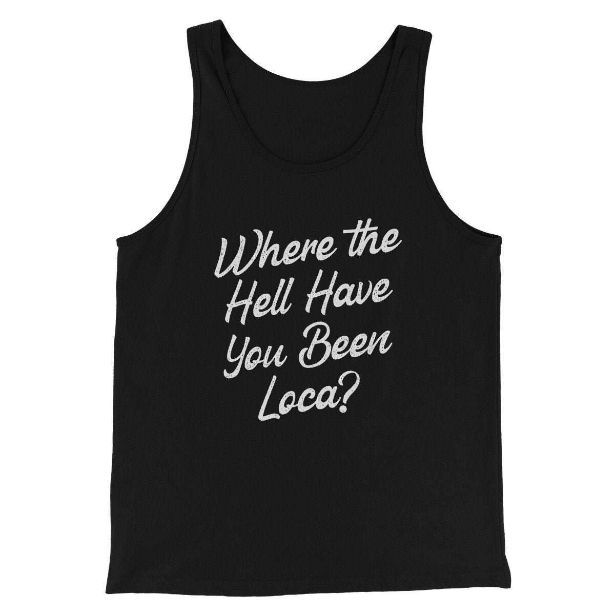 Where The Hell Have You Been Loca Funny Movie Men/Unisex Tank Top | Funny Shirt from Famous In Real Life