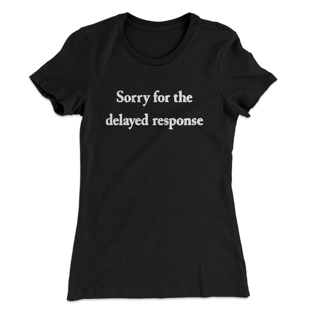 Sorry For The Delayed Response Funny Women's T-Shirt | Funny Shirt from Famous In Real Life