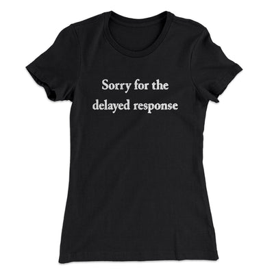Sorry For The Delayed Response Funny Women's T-Shirt Black | Funny Shirt from Famous In Real Life
