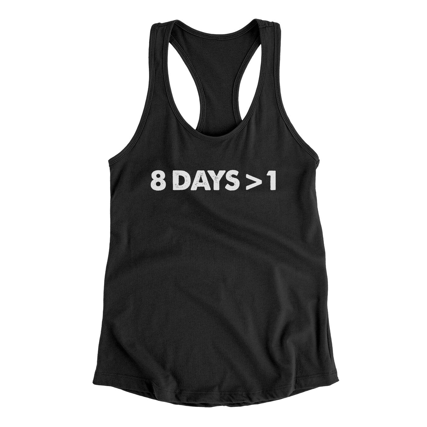 8 Days > 1 Women's Racerback Tank | Funny Shirt from Famous In Real Life