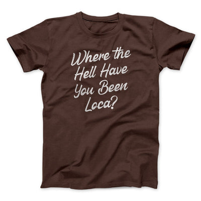Where The Hell Have You Been Loca Funny Movie Men/Unisex T-Shirt Brown | Funny Shirt from Famous In Real Life