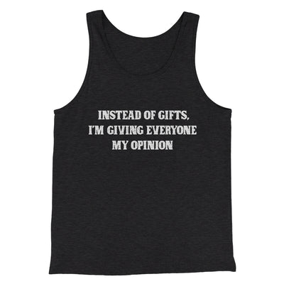 Instead Of Gifts I’m Giving Everyone My Opinion Men/Unisex Tank Top Charcoal Black TriBlend | Funny Shirt from Famous In Real Life
