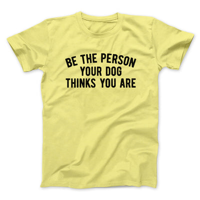 Be The Person Your Dog Thinks You Are Men/Unisex T-Shirt Cornsilk | Funny Shirt from Famous In Real Life