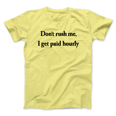 Don’t Rush Me I Get Paid Hourly Funny Men/Unisex T-Shirt Cornsilk | Funny Shirt from Famous In Real Life