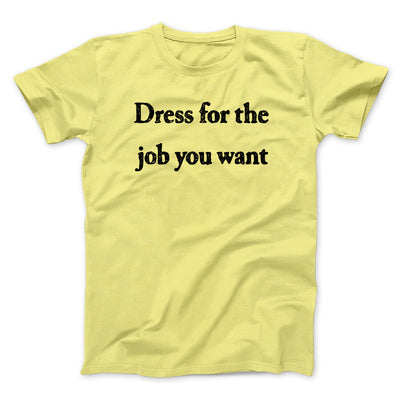 Dress For The Job You Want Funny Men/Unisex T-Shirt Cornsilk | Funny Shirt from Famous In Real Life