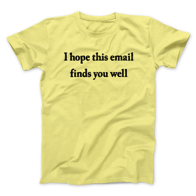 I Hope This Email Finds You Well Funny Men/Unisex T-Shirt Cornsilk | Funny Shirt from Famous In Real Life