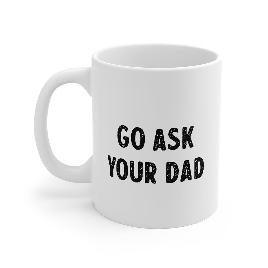 Go Ask Your Dad Coffee Mug | Funny Shirt from Famous In Real Life