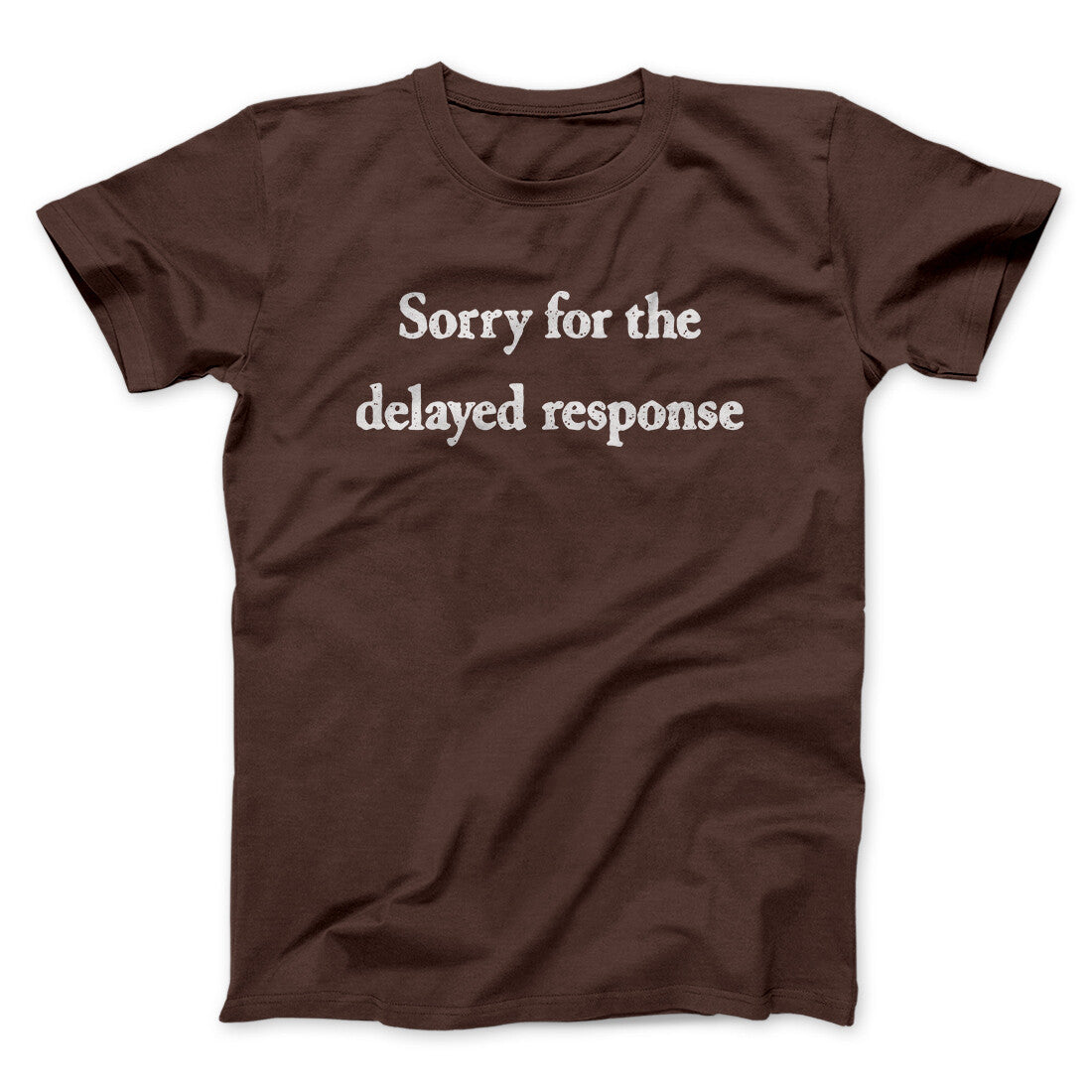 Sorry For The Delayed Response Funny Men/Unisex T-Shirt Dark Chocolate | Funny Shirt from Famous In Real Life