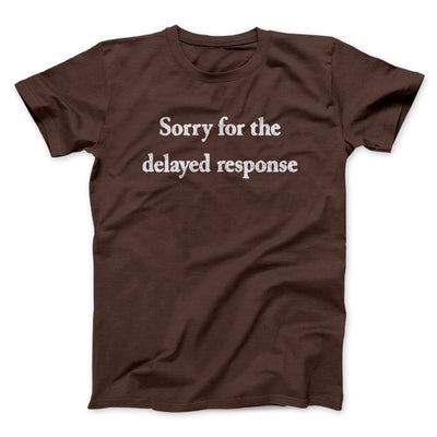 Sorry For The Delayed Response Men/Unisex T-Shirt Dark Chocolate | Funny Shirt from Famous In Real Life