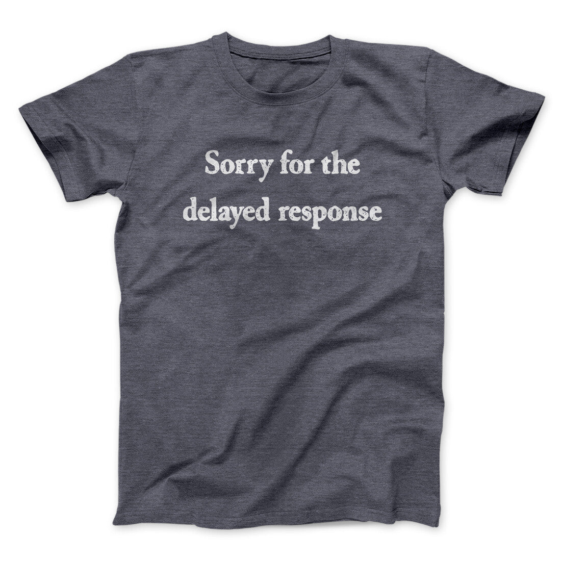 Sorry For The Delayed Response Funny Men/Unisex T-Shirt Dark Heather | Funny Shirt from Famous In Real Life