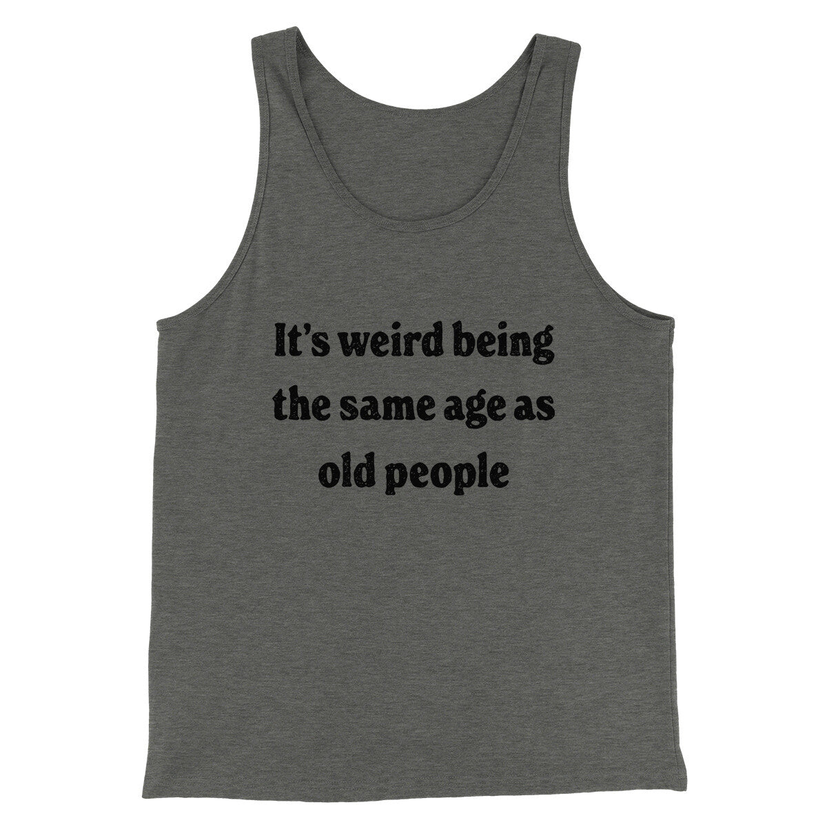 It's Weird Being The Same Age As Old People Funny Men/Unisex Tank Top | Funny Shirt from Famous In Real Life