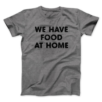 We Have Food At Home Funny Men/Unisex T-Shirt Deep Heather | Funny Shirt from Famous In Real Life