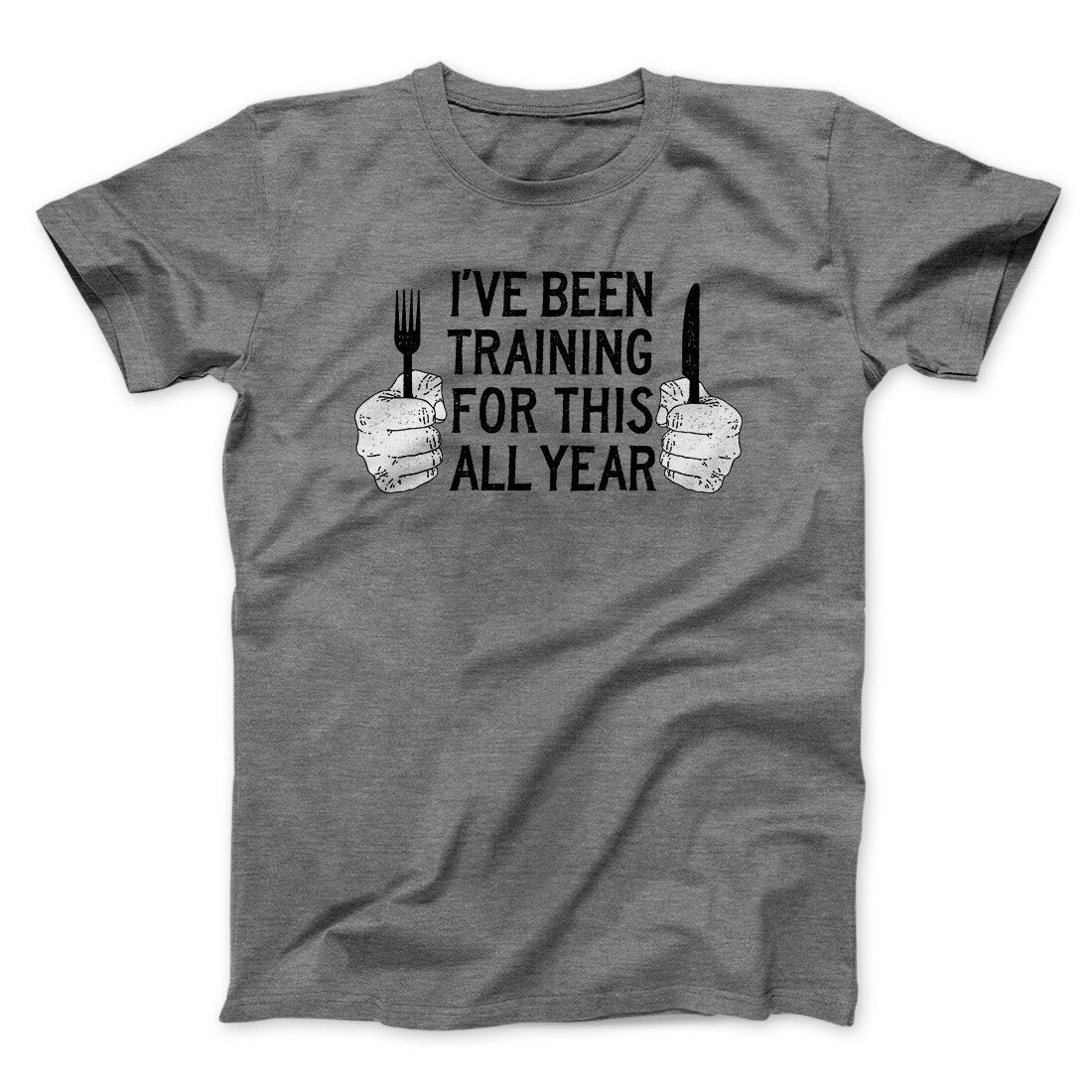 Ive Been Training For This All Year Funny Thanksgiving Men/Unisex T-Shirt | Funny Shirt from Famous In Real Life
