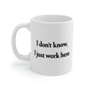 I Don't Know, I Just Work Here Coffee Mug 11oz | Funny Shirt from Famous In Real Life