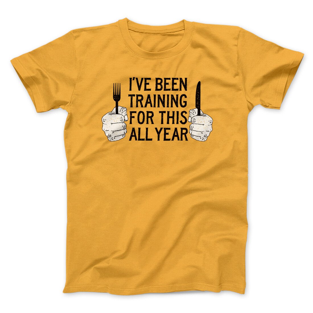 Ive Been Training For This All Year Funny Thanksgiving Men/Unisex T-Shirt | Funny Shirt from Famous In Real Life