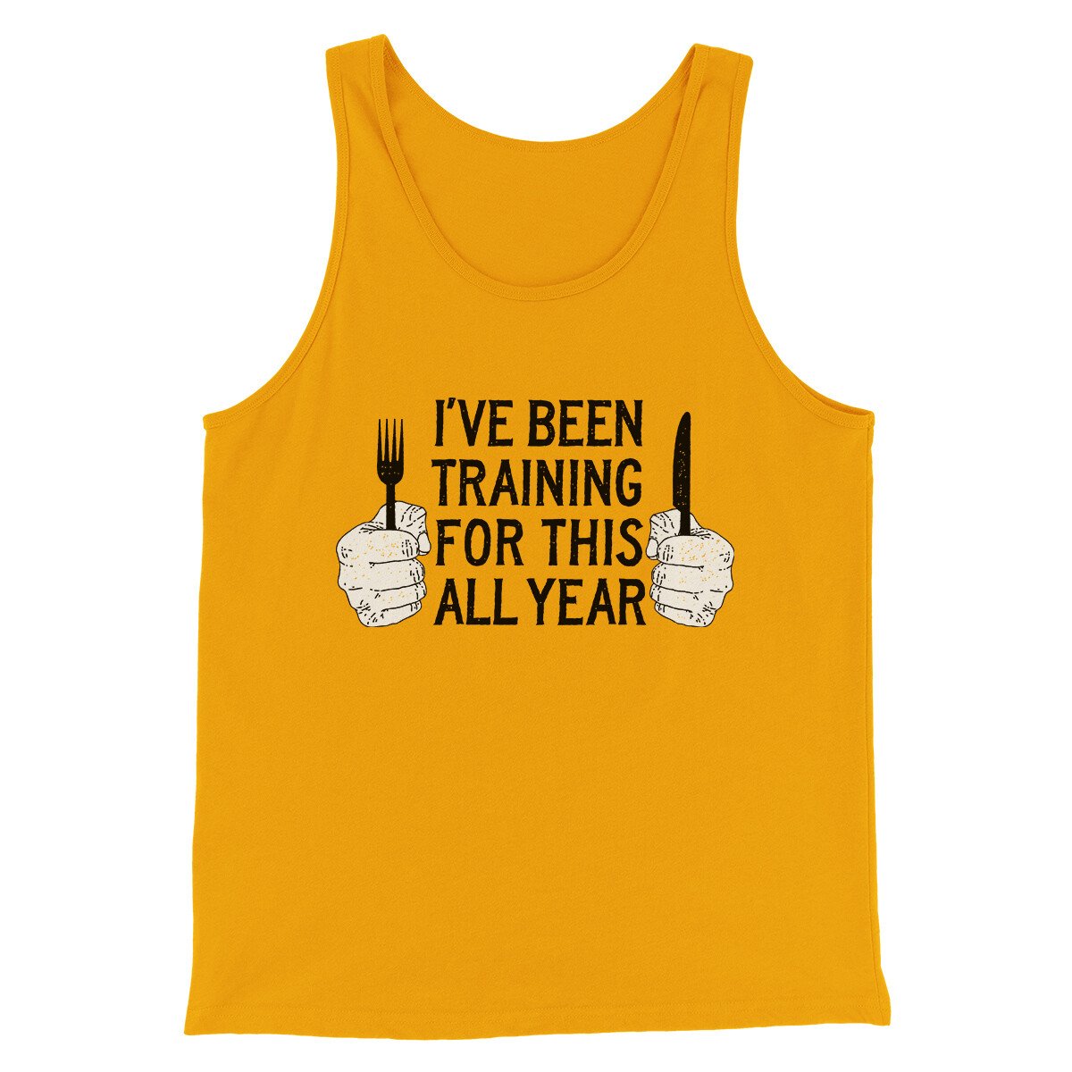 Ive Been Training For This All Year Funny Thanksgiving Men/Unisex Tank Top Gold | Funny Shirt from Famous In Real Life