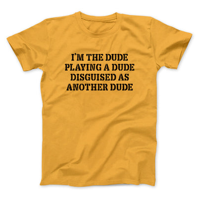 I’m The Dude Playing A Dude Disguised As Another Dude Men/Unisex T-Shirt Gold | Funny Shirt from Famous In Real Life