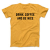 Drink Coffee And Be Nice Men/Unisex T-Shirt Gold | Funny Shirt from Famous In Real Life