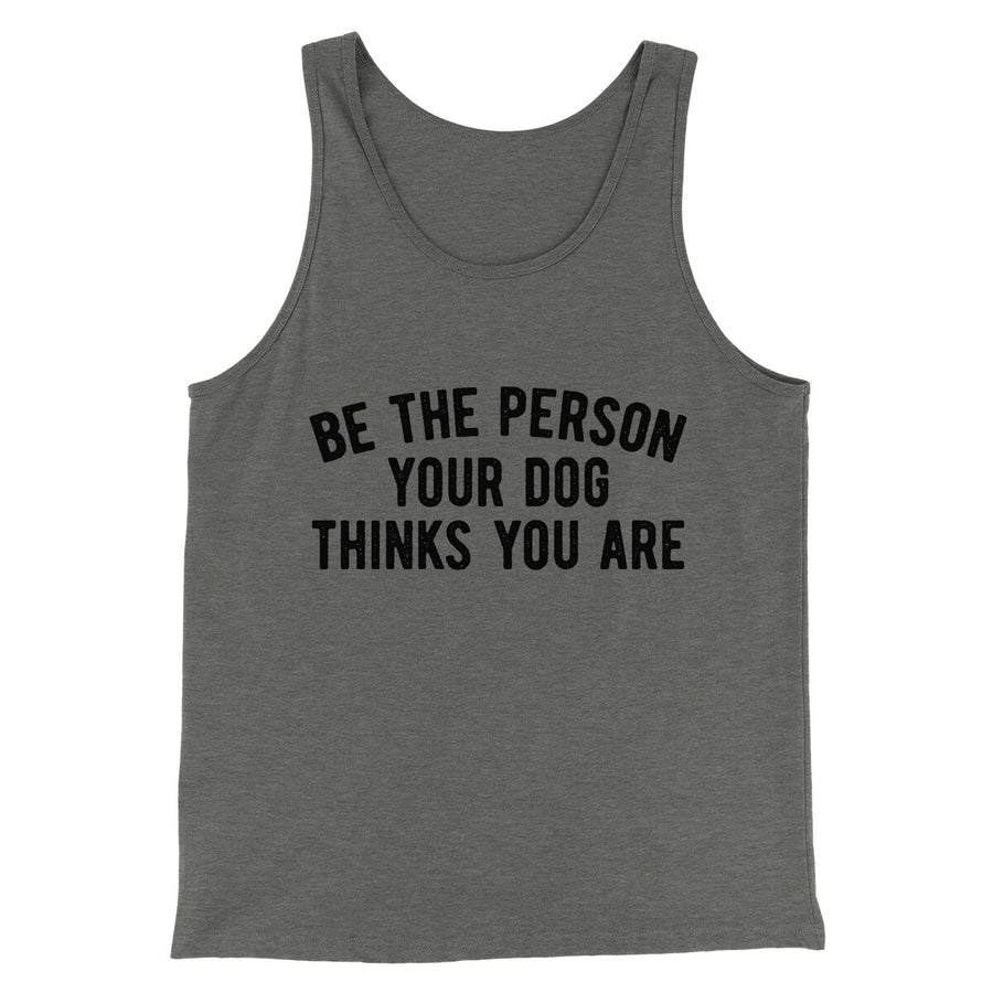 Be The Person Your Dog Thinks You Are Men/Unisex Tank Top | Funny Shirt from Famous In Real Life