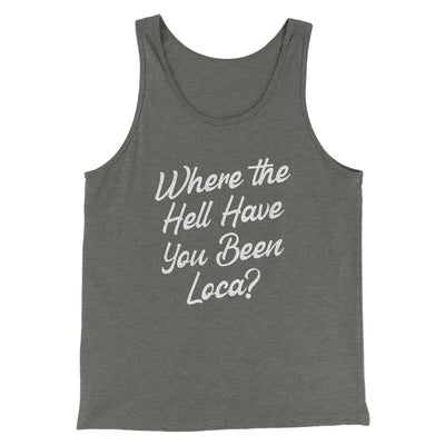Where The Hell Have You Been Loca Men/Unisex Tank Top Grey TriBlend | Funny Shirt from Famous In Real Life